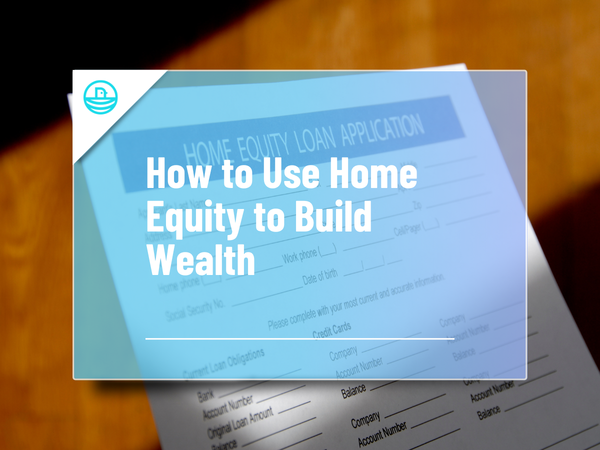 How to Use Home Equity to Build Wealth